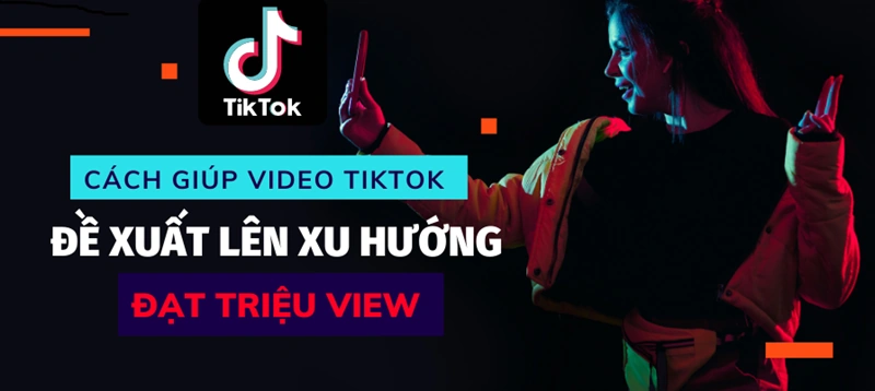 Những yếu tố quan trọng giúp video Tik tok lên xu hướng