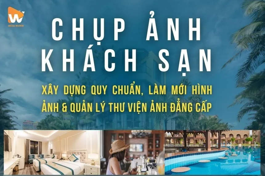 Dịch Vụ Chụp Ảnh Khách Sạn: Xây Dựng Quy Chuẩn, Làm Mới Hình Ảnh & Quản Lý Thư Viện Ảnh Đẳng Cấp